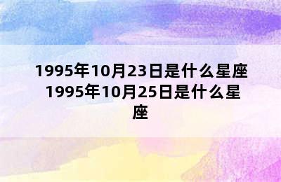 1995年10月23日是什么星座 1995年10月25日是什么星座